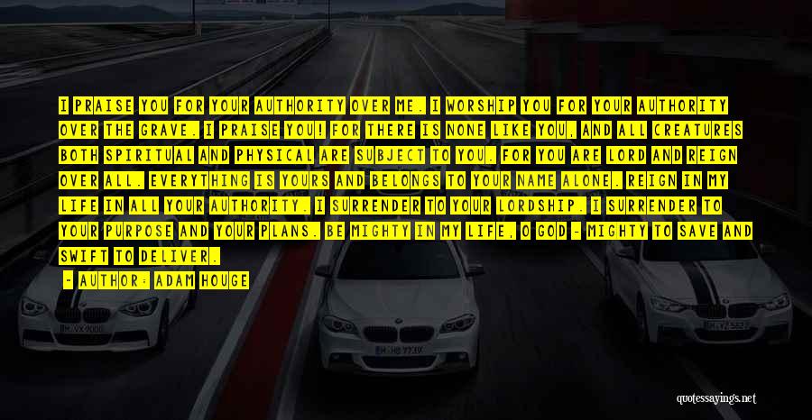 Adam Houge Quotes: I Praise You For Your Authority Over Me. I Worship You For Your Authority Over The Grave. I Praise You!