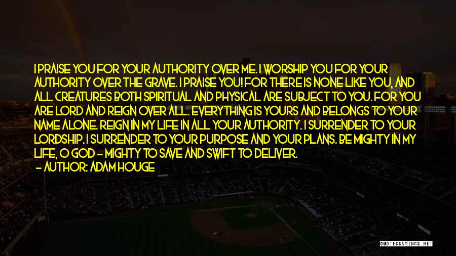 Adam Houge Quotes: I Praise You For Your Authority Over Me. I Worship You For Your Authority Over The Grave. I Praise You!