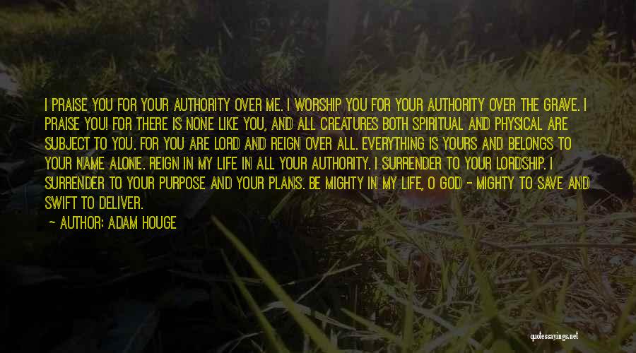 Adam Houge Quotes: I Praise You For Your Authority Over Me. I Worship You For Your Authority Over The Grave. I Praise You!