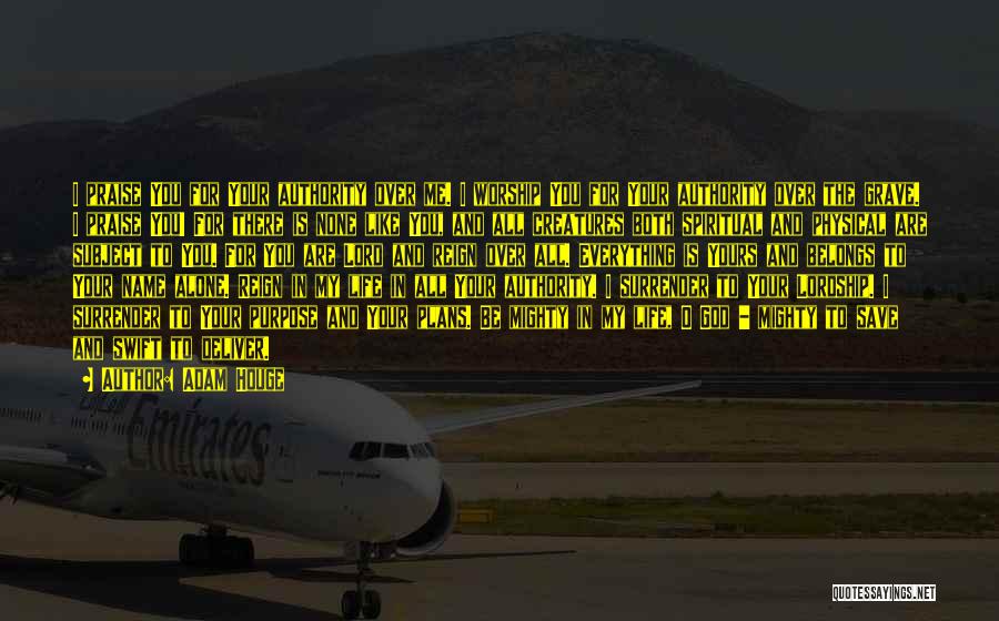 Adam Houge Quotes: I Praise You For Your Authority Over Me. I Worship You For Your Authority Over The Grave. I Praise You!