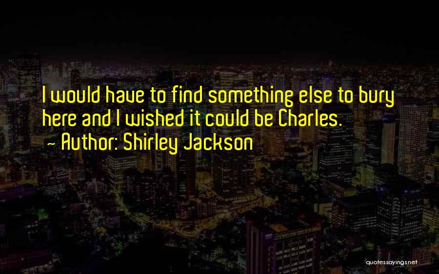 Shirley Jackson Quotes: I Would Have To Find Something Else To Bury Here And I Wished It Could Be Charles.