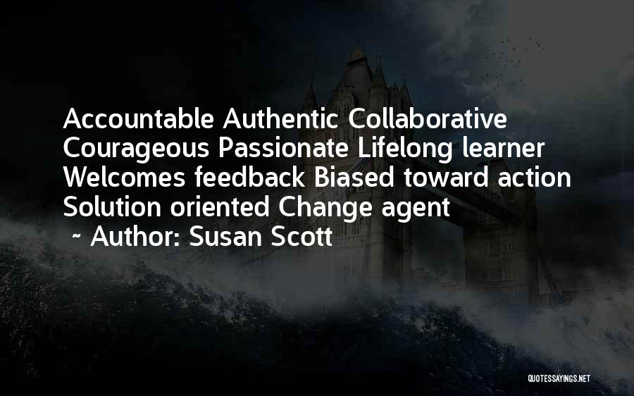 Susan Scott Quotes: Accountable Authentic Collaborative Courageous Passionate Lifelong Learner Welcomes Feedback Biased Toward Action Solution Oriented Change Agent