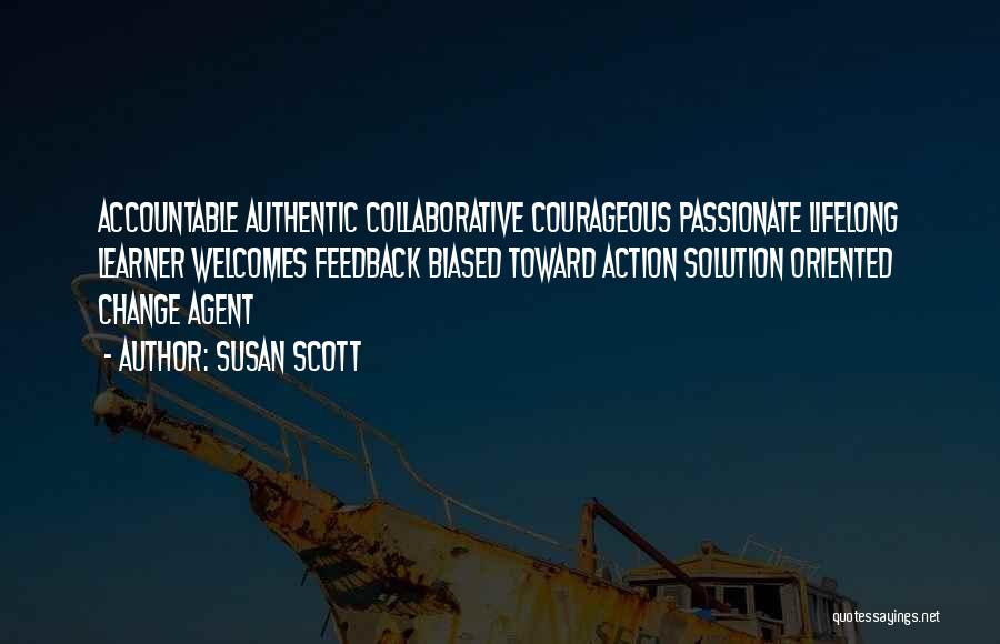 Susan Scott Quotes: Accountable Authentic Collaborative Courageous Passionate Lifelong Learner Welcomes Feedback Biased Toward Action Solution Oriented Change Agent