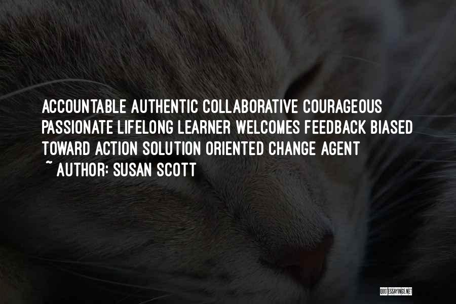 Susan Scott Quotes: Accountable Authentic Collaborative Courageous Passionate Lifelong Learner Welcomes Feedback Biased Toward Action Solution Oriented Change Agent