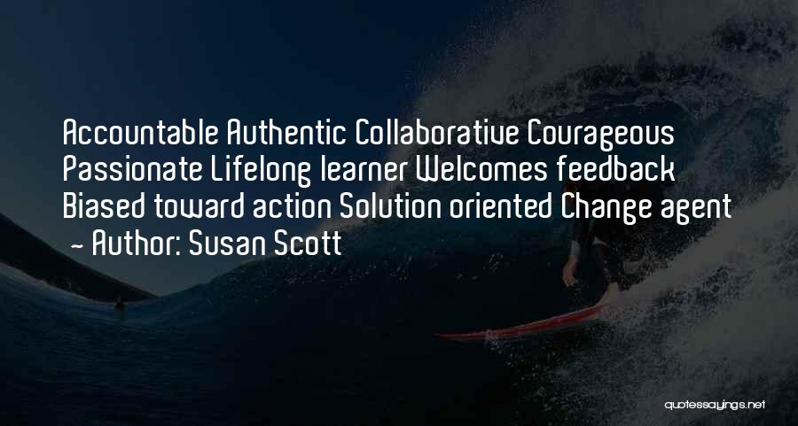 Susan Scott Quotes: Accountable Authentic Collaborative Courageous Passionate Lifelong Learner Welcomes Feedback Biased Toward Action Solution Oriented Change Agent