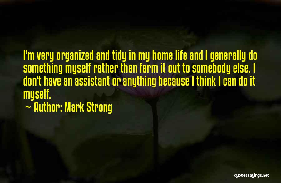 Mark Strong Quotes: I'm Very Organized And Tidy In My Home Life And I Generally Do Something Myself Rather Than Farm It Out