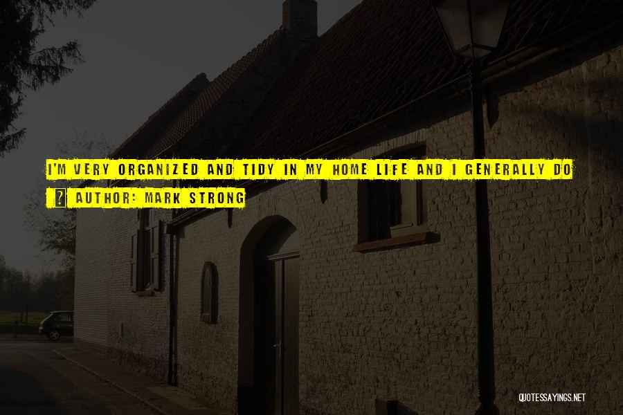 Mark Strong Quotes: I'm Very Organized And Tidy In My Home Life And I Generally Do Something Myself Rather Than Farm It Out