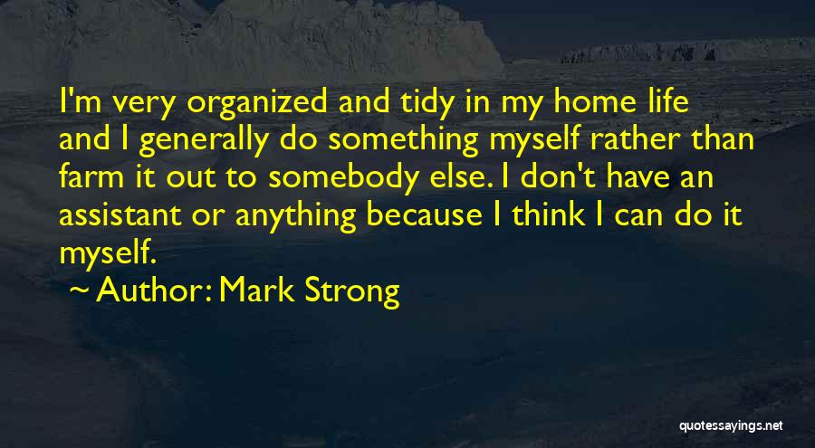 Mark Strong Quotes: I'm Very Organized And Tidy In My Home Life And I Generally Do Something Myself Rather Than Farm It Out