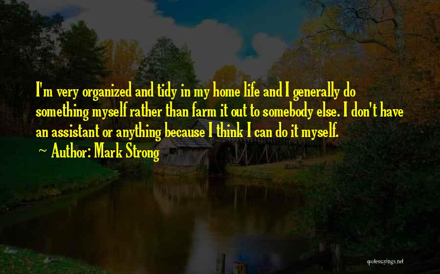 Mark Strong Quotes: I'm Very Organized And Tidy In My Home Life And I Generally Do Something Myself Rather Than Farm It Out