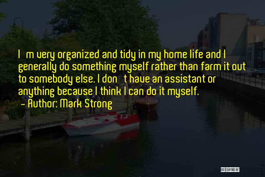 Mark Strong Quotes: I'm Very Organized And Tidy In My Home Life And I Generally Do Something Myself Rather Than Farm It Out