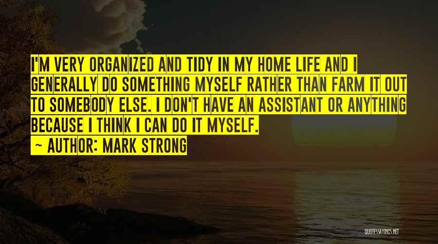 Mark Strong Quotes: I'm Very Organized And Tidy In My Home Life And I Generally Do Something Myself Rather Than Farm It Out