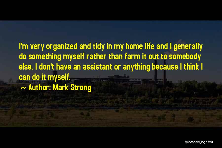 Mark Strong Quotes: I'm Very Organized And Tidy In My Home Life And I Generally Do Something Myself Rather Than Farm It Out