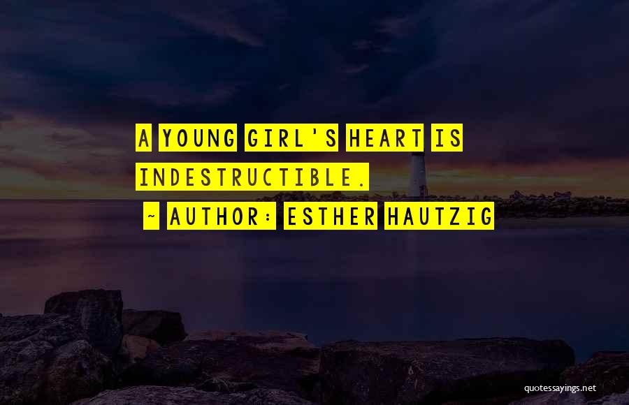 Esther Hautzig Quotes: A Young Girl's Heart Is Indestructible.