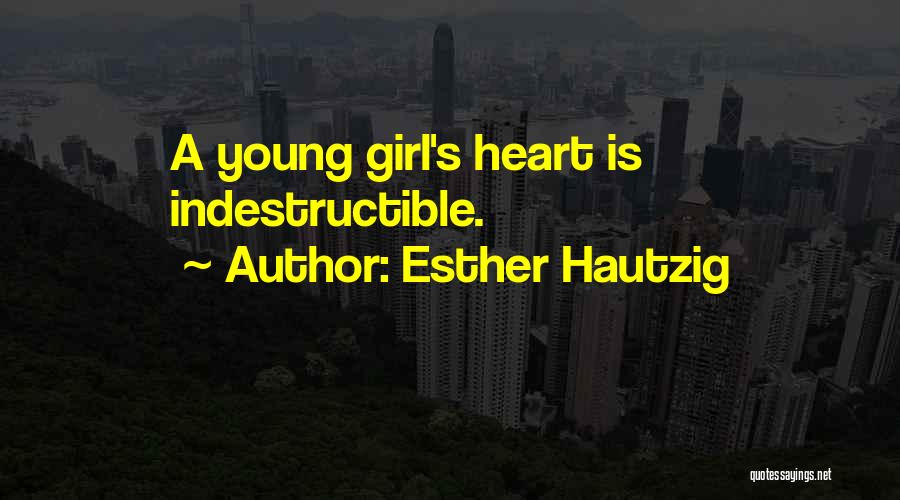 Esther Hautzig Quotes: A Young Girl's Heart Is Indestructible.