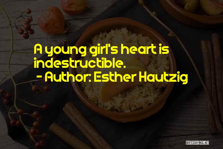 Esther Hautzig Quotes: A Young Girl's Heart Is Indestructible.