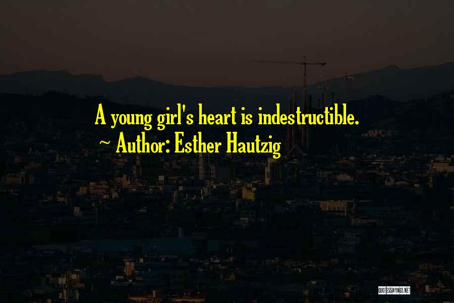 Esther Hautzig Quotes: A Young Girl's Heart Is Indestructible.