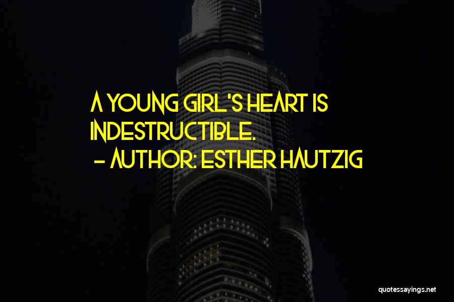 Esther Hautzig Quotes: A Young Girl's Heart Is Indestructible.