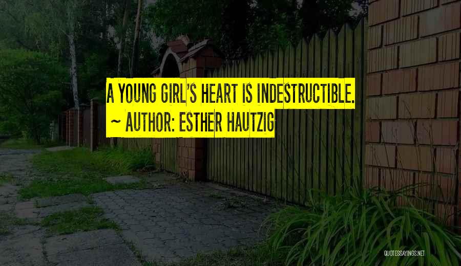 Esther Hautzig Quotes: A Young Girl's Heart Is Indestructible.