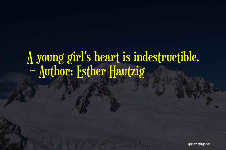 Esther Hautzig Quotes: A Young Girl's Heart Is Indestructible.