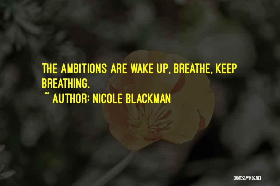 Nicole Blackman Quotes: The Ambitions Are Wake Up, Breathe, Keep Breathing.