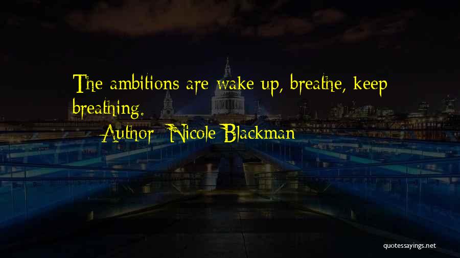 Nicole Blackman Quotes: The Ambitions Are Wake Up, Breathe, Keep Breathing.