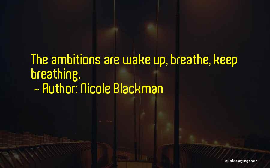 Nicole Blackman Quotes: The Ambitions Are Wake Up, Breathe, Keep Breathing.