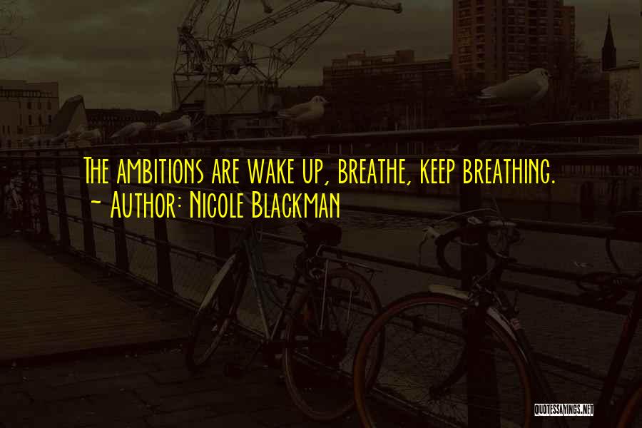 Nicole Blackman Quotes: The Ambitions Are Wake Up, Breathe, Keep Breathing.