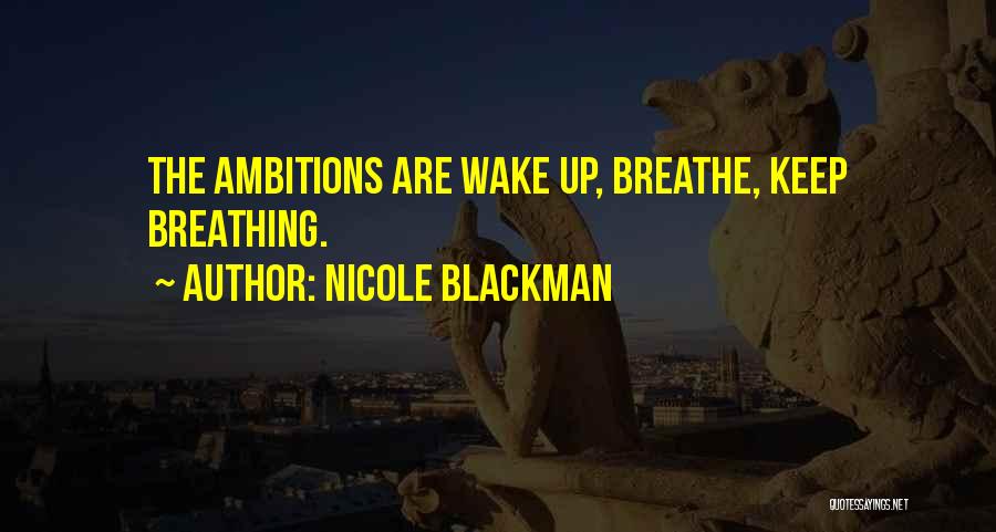 Nicole Blackman Quotes: The Ambitions Are Wake Up, Breathe, Keep Breathing.