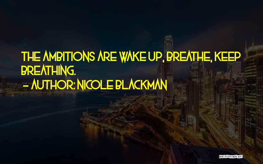 Nicole Blackman Quotes: The Ambitions Are Wake Up, Breathe, Keep Breathing.