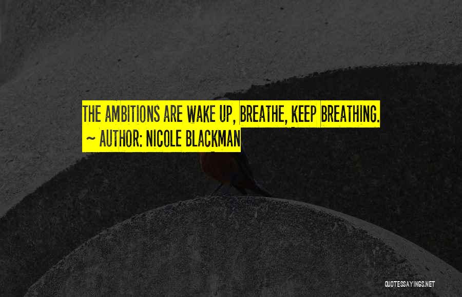 Nicole Blackman Quotes: The Ambitions Are Wake Up, Breathe, Keep Breathing.