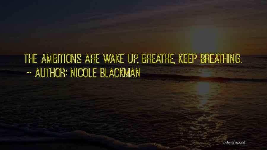 Nicole Blackman Quotes: The Ambitions Are Wake Up, Breathe, Keep Breathing.