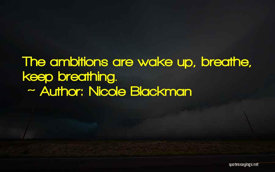 Nicole Blackman Quotes: The Ambitions Are Wake Up, Breathe, Keep Breathing.