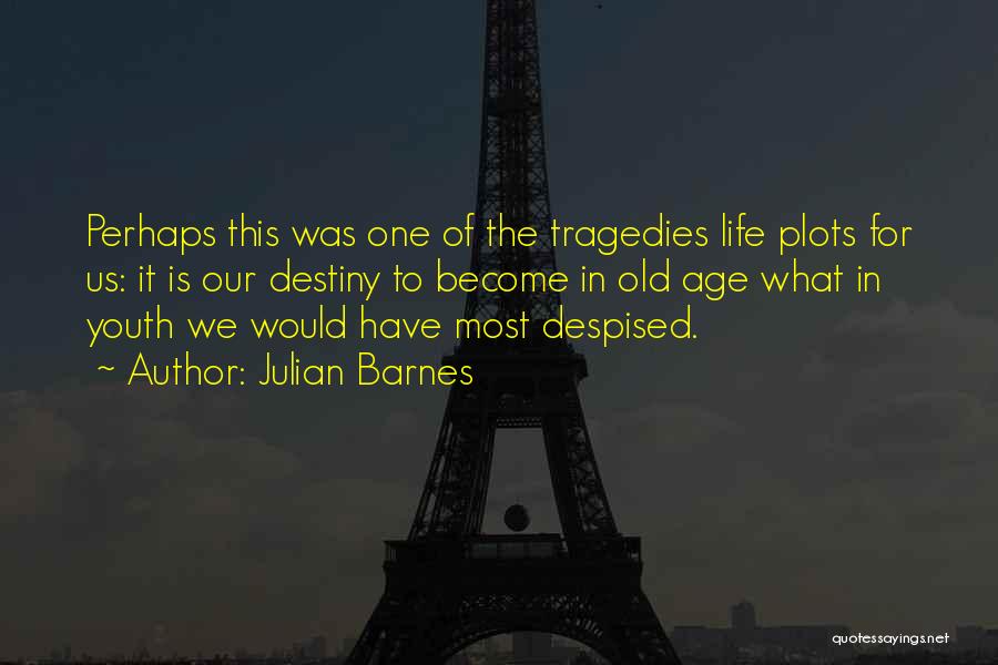 Julian Barnes Quotes: Perhaps This Was One Of The Tragedies Life Plots For Us: It Is Our Destiny To Become In Old Age