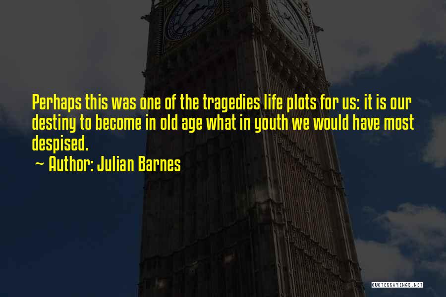 Julian Barnes Quotes: Perhaps This Was One Of The Tragedies Life Plots For Us: It Is Our Destiny To Become In Old Age