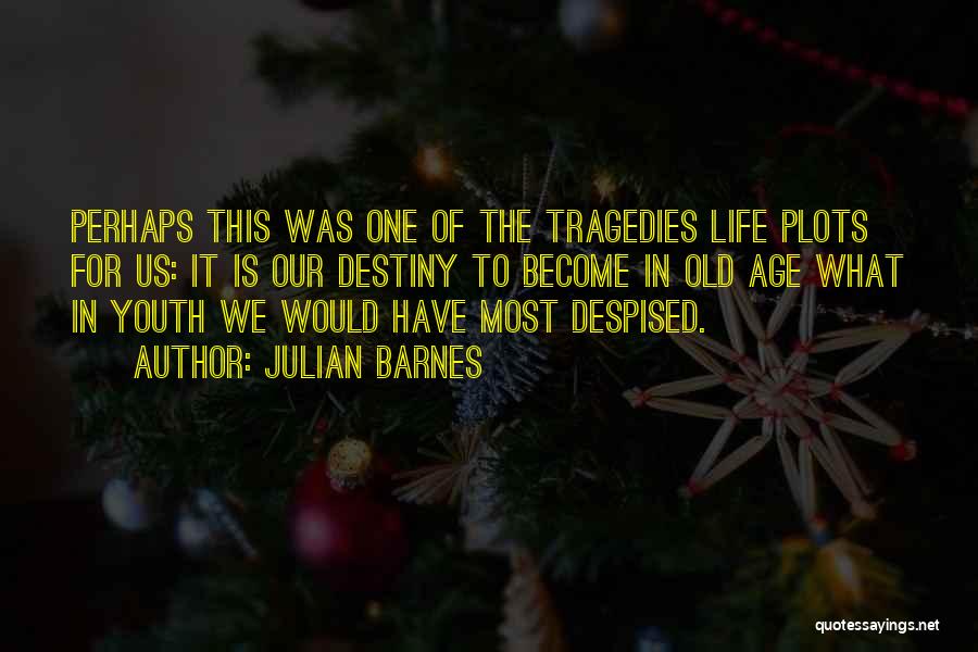 Julian Barnes Quotes: Perhaps This Was One Of The Tragedies Life Plots For Us: It Is Our Destiny To Become In Old Age