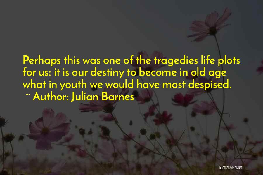 Julian Barnes Quotes: Perhaps This Was One Of The Tragedies Life Plots For Us: It Is Our Destiny To Become In Old Age