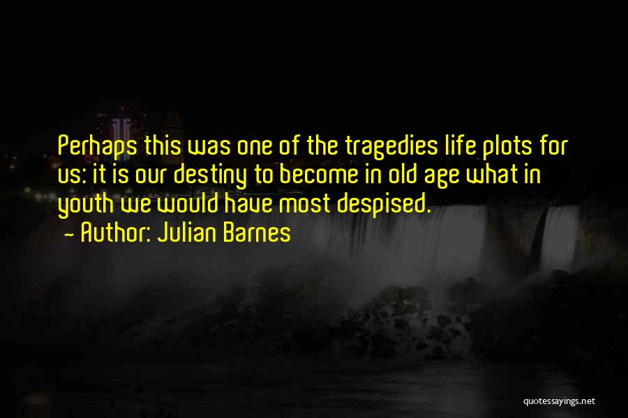 Julian Barnes Quotes: Perhaps This Was One Of The Tragedies Life Plots For Us: It Is Our Destiny To Become In Old Age