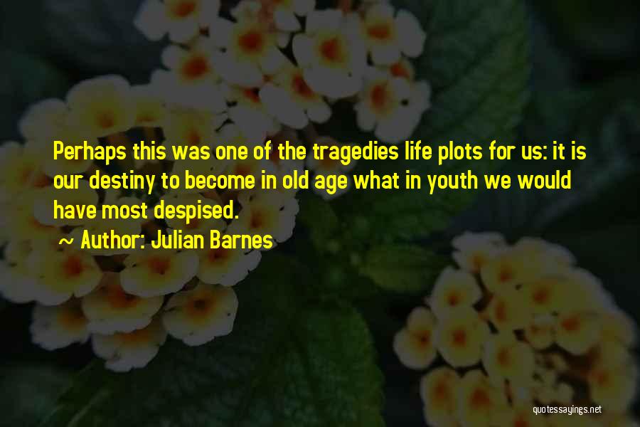 Julian Barnes Quotes: Perhaps This Was One Of The Tragedies Life Plots For Us: It Is Our Destiny To Become In Old Age