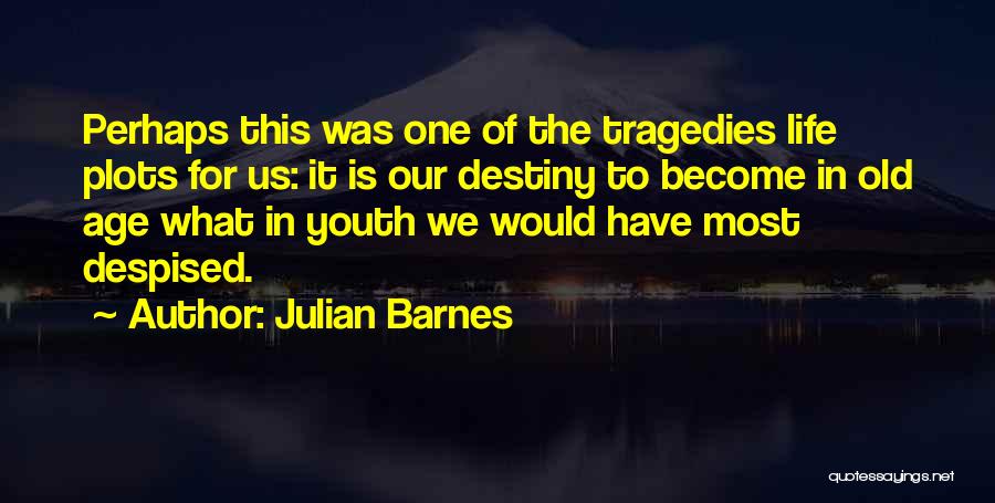 Julian Barnes Quotes: Perhaps This Was One Of The Tragedies Life Plots For Us: It Is Our Destiny To Become In Old Age