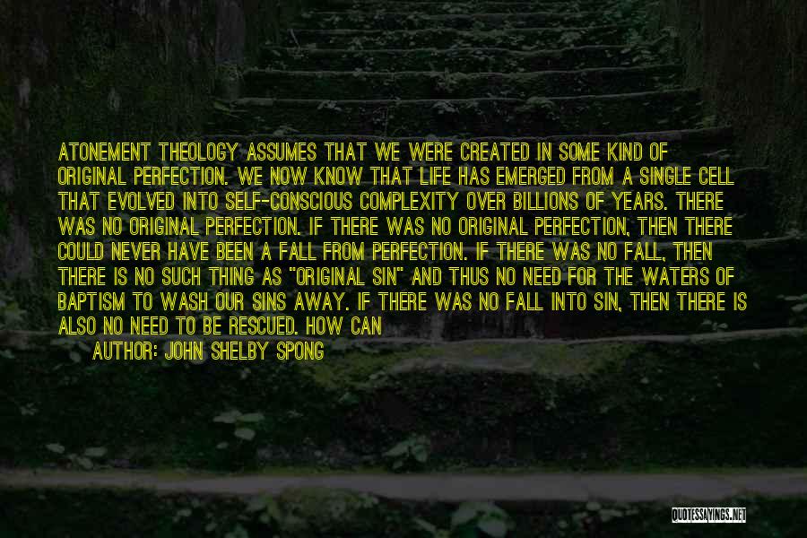 John Shelby Spong Quotes: Atonement Theology Assumes That We Were Created In Some Kind Of Original Perfection. We Now Know That Life Has Emerged