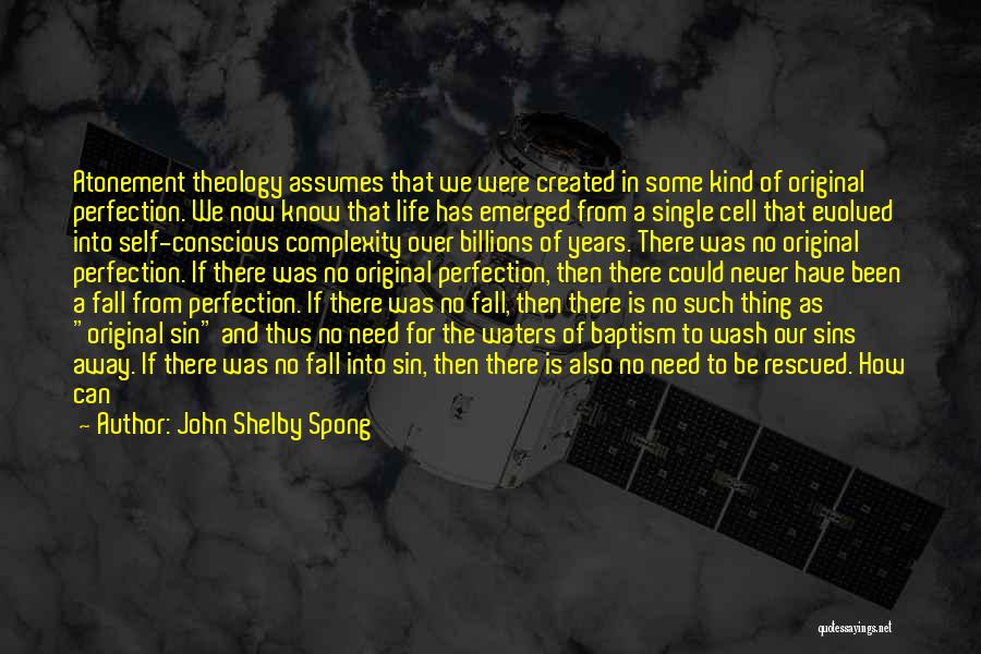 John Shelby Spong Quotes: Atonement Theology Assumes That We Were Created In Some Kind Of Original Perfection. We Now Know That Life Has Emerged