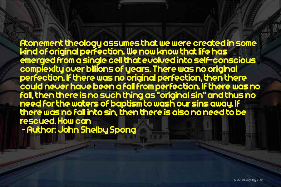 John Shelby Spong Quotes: Atonement Theology Assumes That We Were Created In Some Kind Of Original Perfection. We Now Know That Life Has Emerged