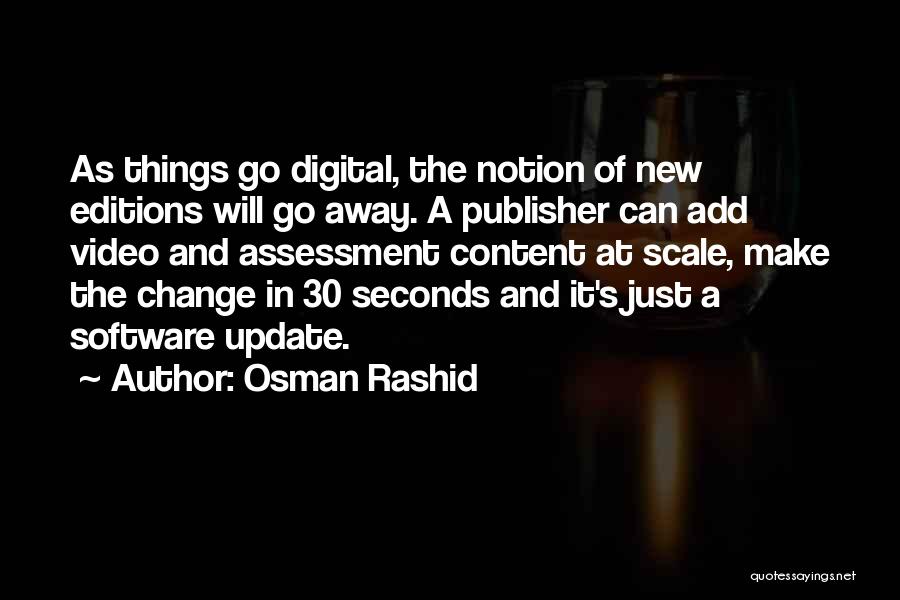 Osman Rashid Quotes: As Things Go Digital, The Notion Of New Editions Will Go Away. A Publisher Can Add Video And Assessment Content