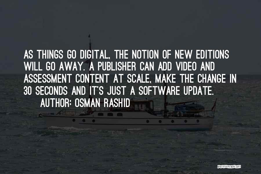 Osman Rashid Quotes: As Things Go Digital, The Notion Of New Editions Will Go Away. A Publisher Can Add Video And Assessment Content