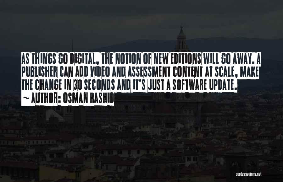 Osman Rashid Quotes: As Things Go Digital, The Notion Of New Editions Will Go Away. A Publisher Can Add Video And Assessment Content