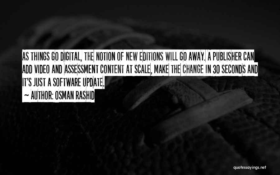 Osman Rashid Quotes: As Things Go Digital, The Notion Of New Editions Will Go Away. A Publisher Can Add Video And Assessment Content