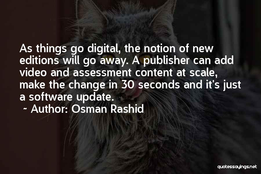 Osman Rashid Quotes: As Things Go Digital, The Notion Of New Editions Will Go Away. A Publisher Can Add Video And Assessment Content