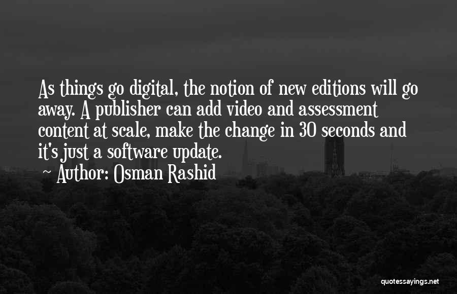 Osman Rashid Quotes: As Things Go Digital, The Notion Of New Editions Will Go Away. A Publisher Can Add Video And Assessment Content