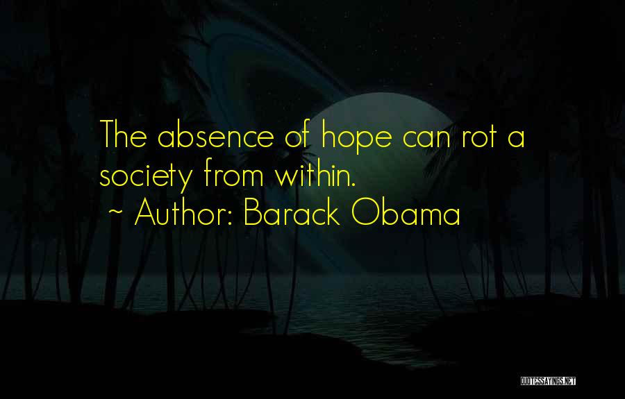 Barack Obama Quotes: The Absence Of Hope Can Rot A Society From Within.