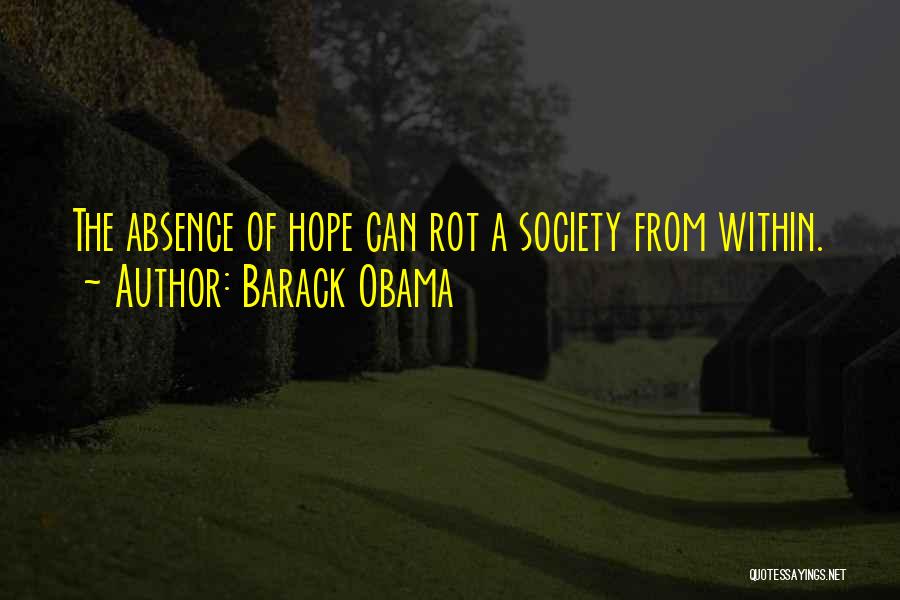 Barack Obama Quotes: The Absence Of Hope Can Rot A Society From Within.